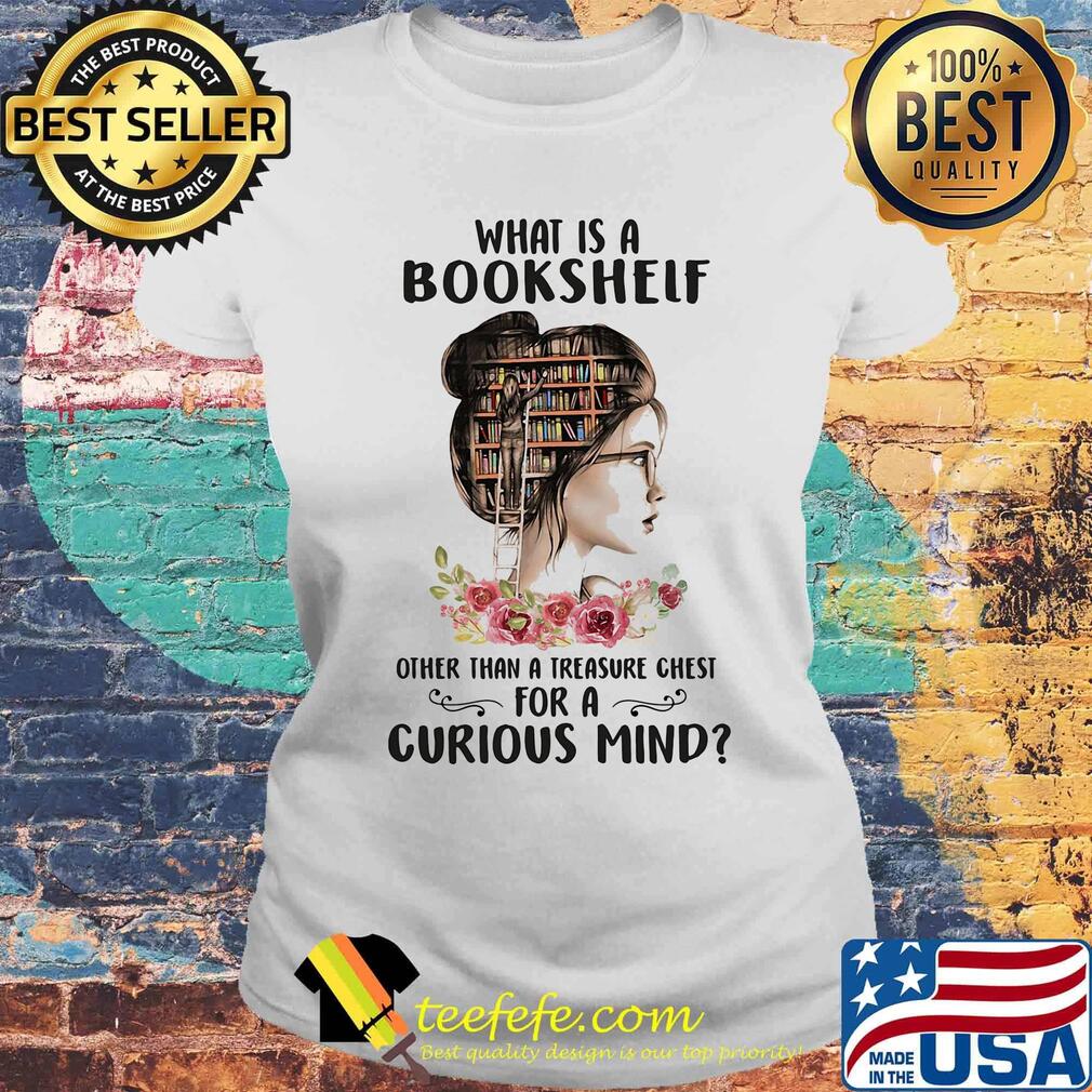What Is A Bookshelf Other Than A Treasure Chest For A Curious Mind Flower Girl Shirt Laides tee What Is A Bookshelf Other Than A Treasure Chest For A Curious Mind Flower Girl Shirt Laides tee