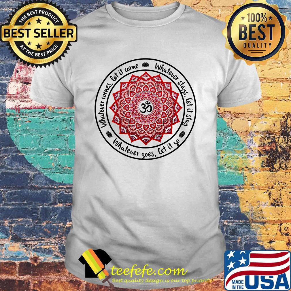 Whatever comes let it come Whatever stays let it stay Whatever goes let it go shirt