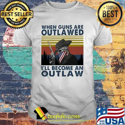 When Guns Are Outlawed I'll Become An Outlaw Vintage Retro Shirt