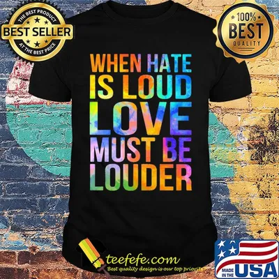 When hate is loud love must be louder shirt
