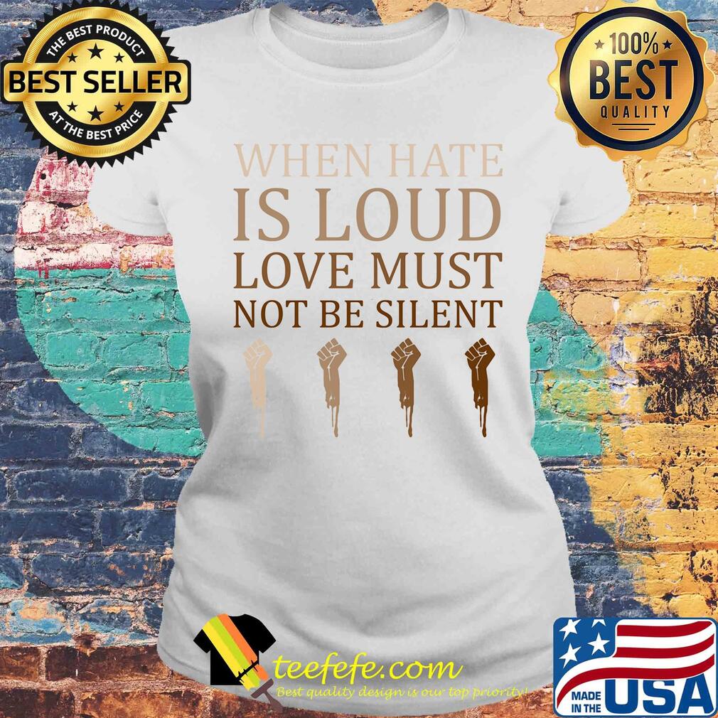 When hate is loud love must not be silent hand s Laides tee When hate is loud love must not be silent hand s Laides tee