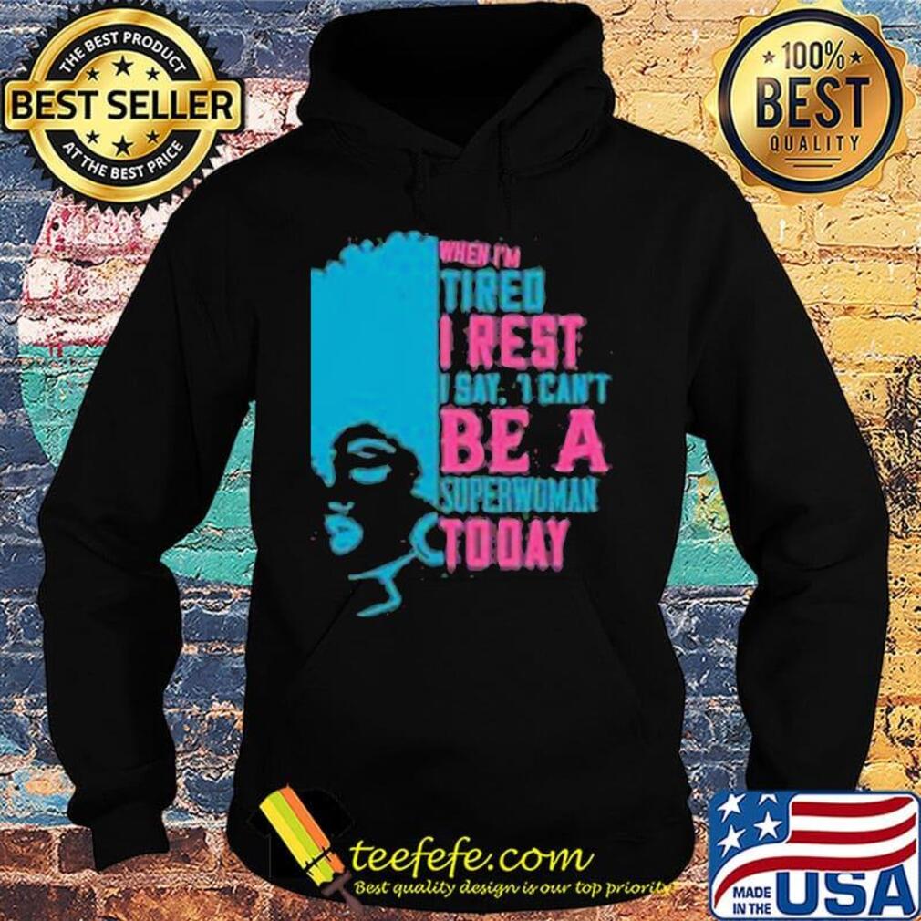 When I'm tired I rest I say I can't superwoman today s Hoodie When I'm tired I rest I say I can't superwoman today s Hoodie