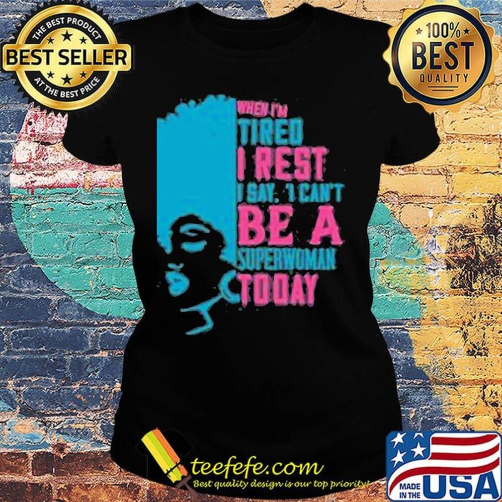 When I'm tired I rest I say I can't superwoman today s Ladies tee When I'm tired I rest I say I can't superwoman today s Ladies tee