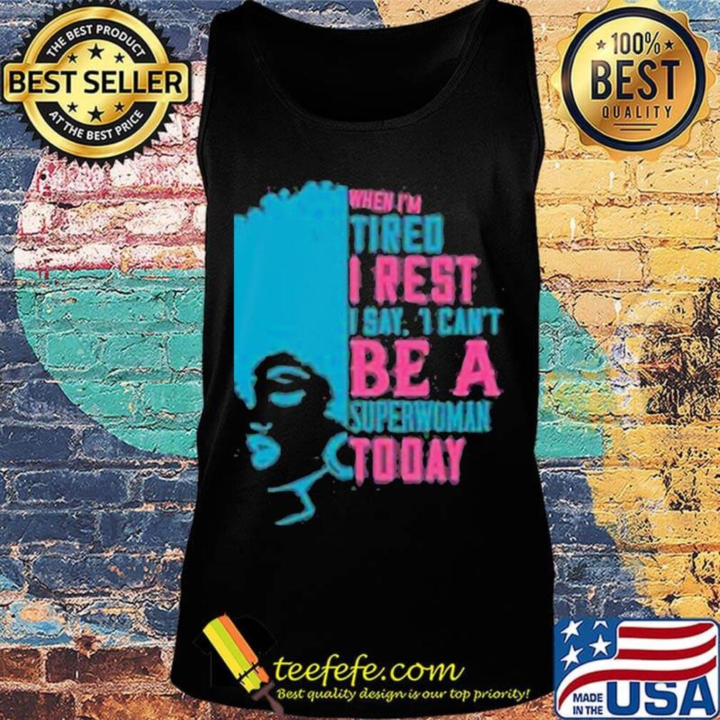 When I'm tired I rest I say I can't superwoman today s Tank top When I'm tired I rest I say I can't superwoman today s Tank top