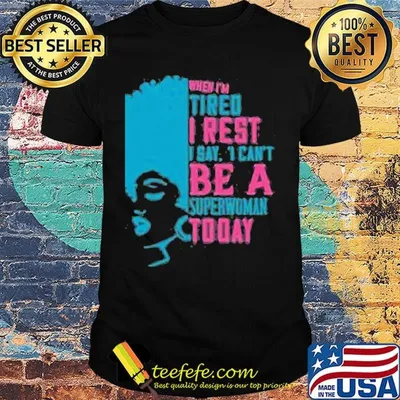 When I'm tired I rest I say I can't superwoman today shirt
