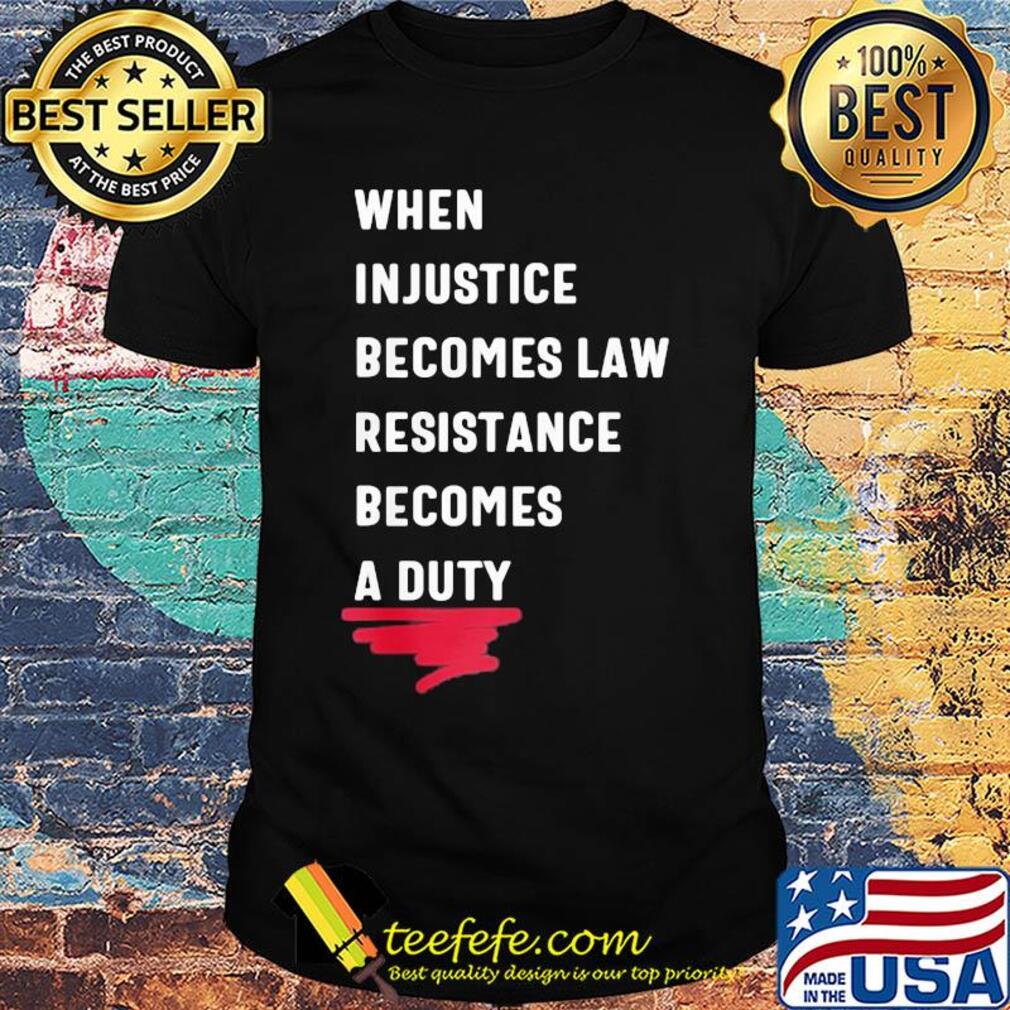 When injustice becomes law resistance becomes duty 2020 shirt