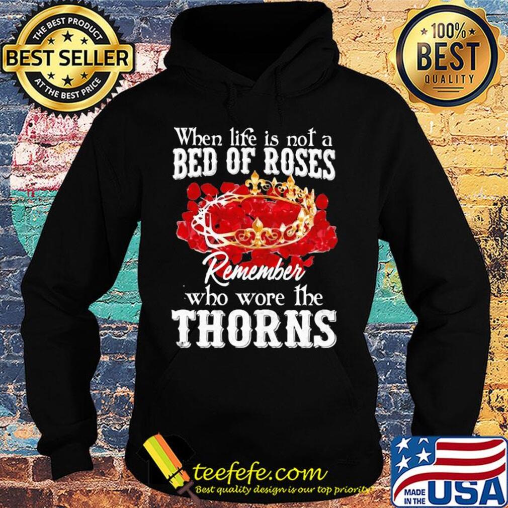 When life is not a bed of roses remember who wore the thorns s Hoodie When life is not a bed of roses remember who wore the thorns s Hoodie