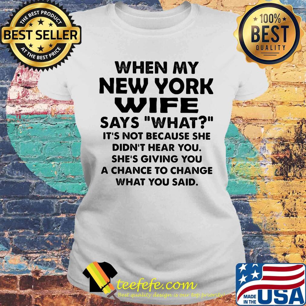 When my new york wife says what it's not because she didn't hear you s Laides tee When my new york wife says what it's not because she didn't hear you s Laides tee