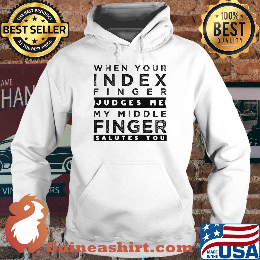 When your index finger judges me my middle finger salutes you s Hoodie When your index finger judges me my middle finger salutes you s Hoodie