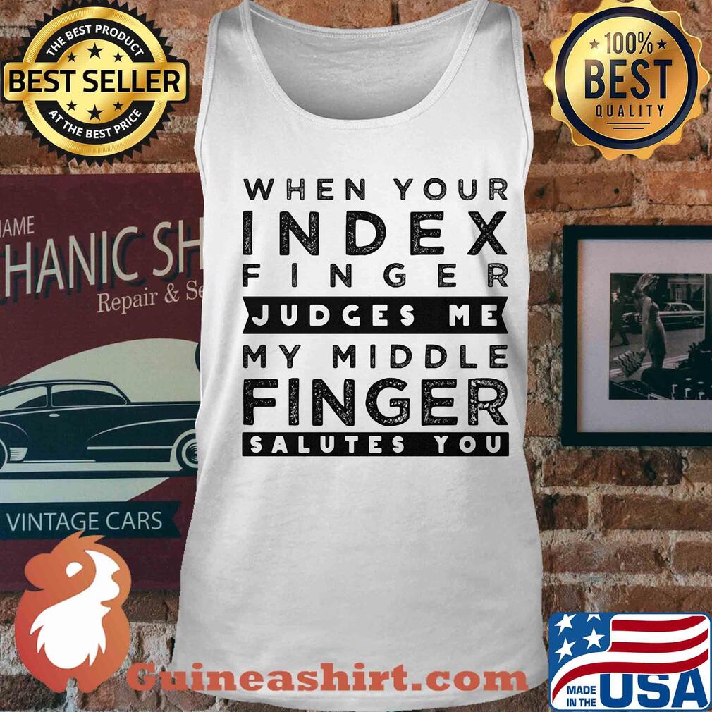 When your index finger judges me my middle finger salutes you s Tank top When your index finger judges me my middle finger salutes you s Tank top