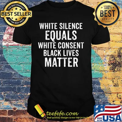 White silence equals white consent black lives matter shirt