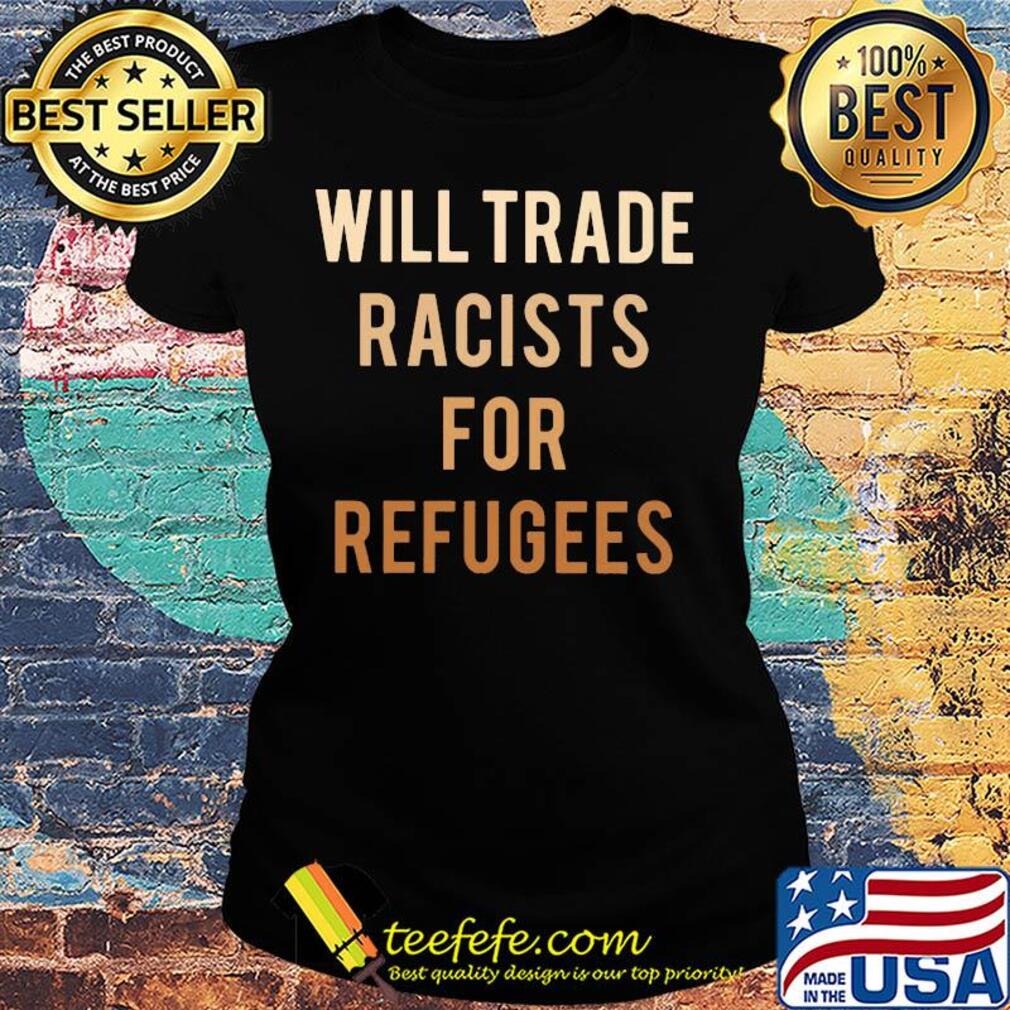Will trade racists for refugees yellow s Ladies tee Will trade racists for refugees yellow s Ladies tee