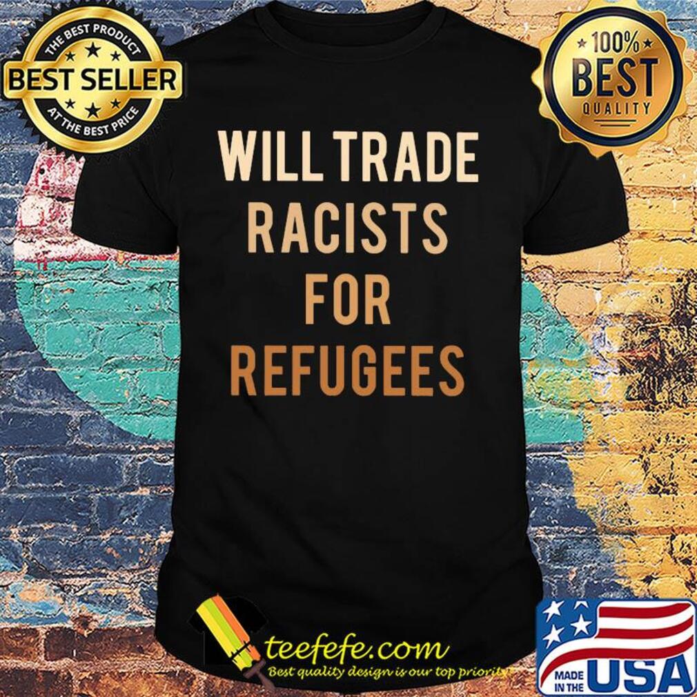 Will trade racists for refugees yellow shirt