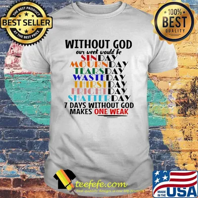 Without god our week would be 7 days without god makes one weak shirt