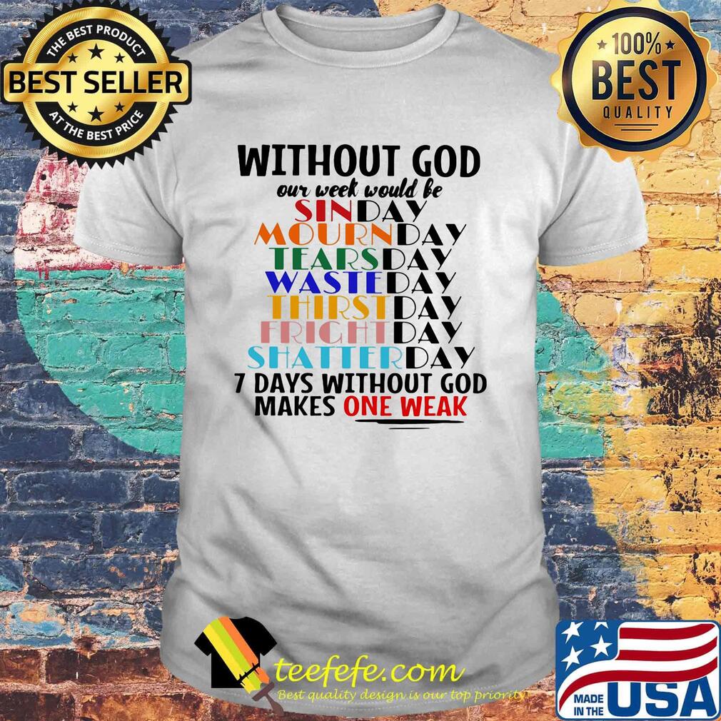 Without god our week would be 7 days without god makes one weak shirt