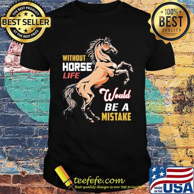 Without horse life would be a mistake shirt
