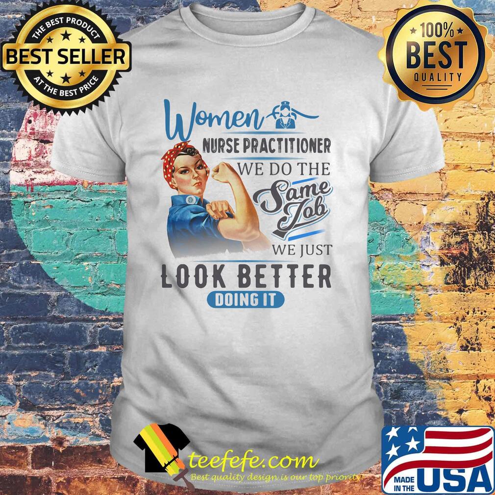 Women Nurse Practitioner We Do The Same Job We Just Look Better Doing It Shirt