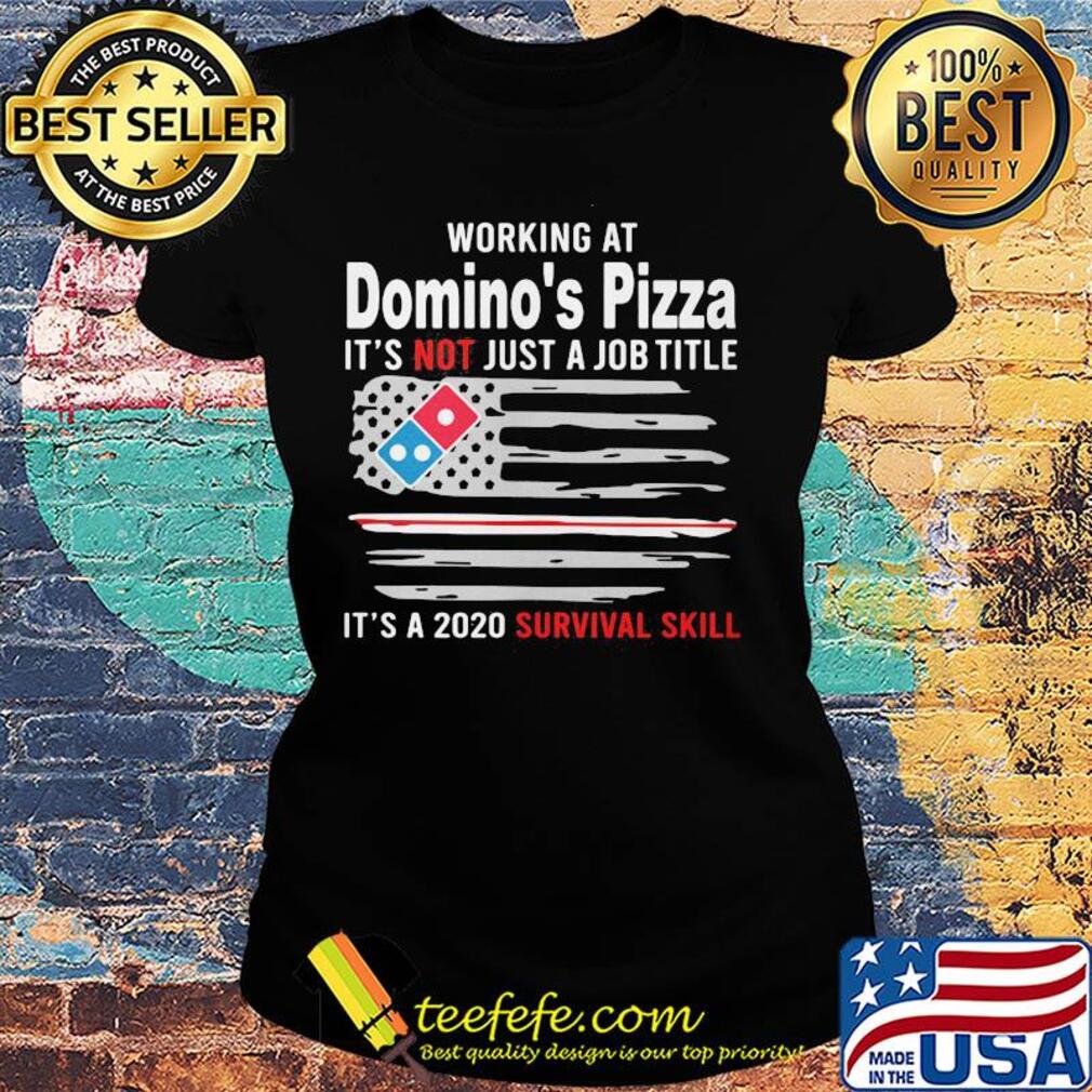 Working at domino's pizza it's not just a job title it's a 2020 survival skill american flag independence day s Ladies tee Working at domino's pizza it's not just a job title it's a 2020 survival skill american flag independence day s Ladies tee
