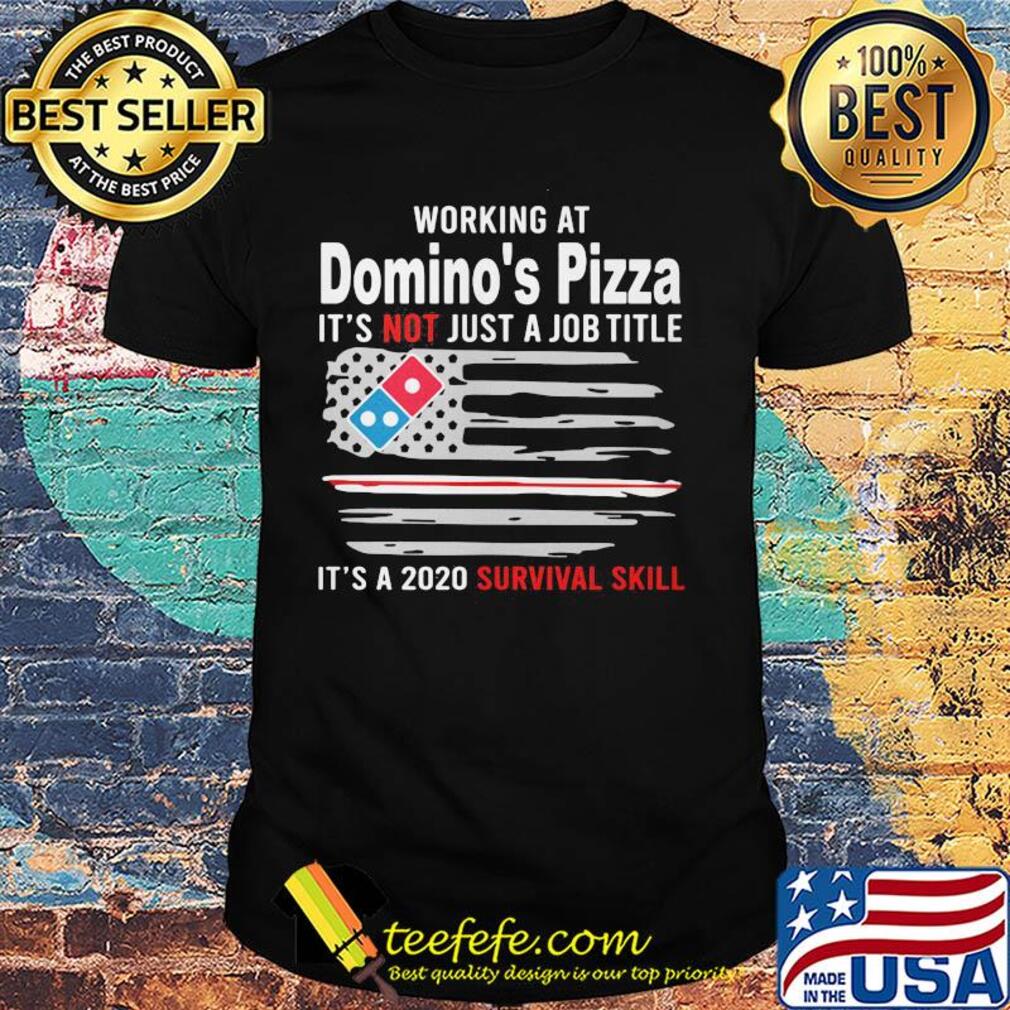 Working at domino's pizza it's not just a job title it's a 2020 survival skill american flag independence day shirt