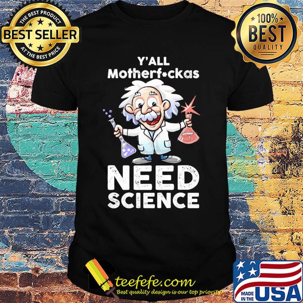 Y'all mothafuckas need science junior Einsteins science shirt Y'all mothafuckas need science junior Einsteins science shirt