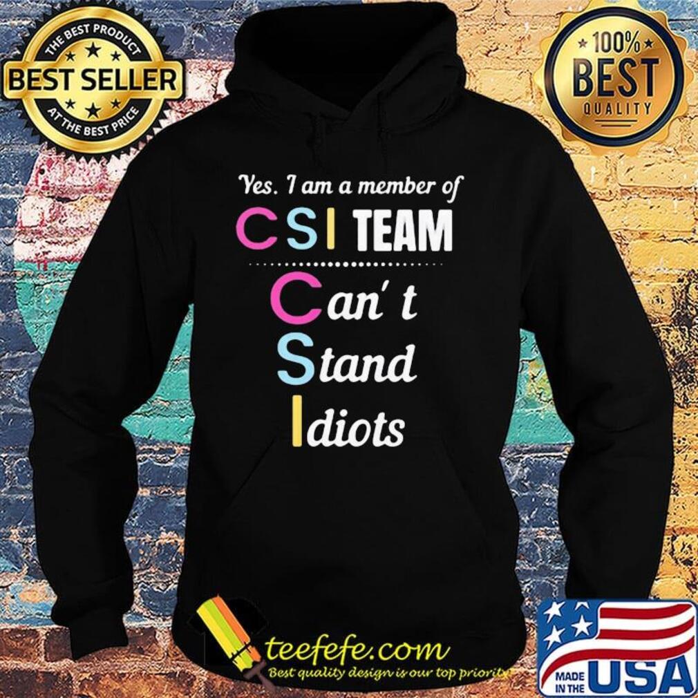Yes i am a member of csi team can't stand idiots s Hoodie Yes i am a member of csi team can't stand idiots s Hoodie