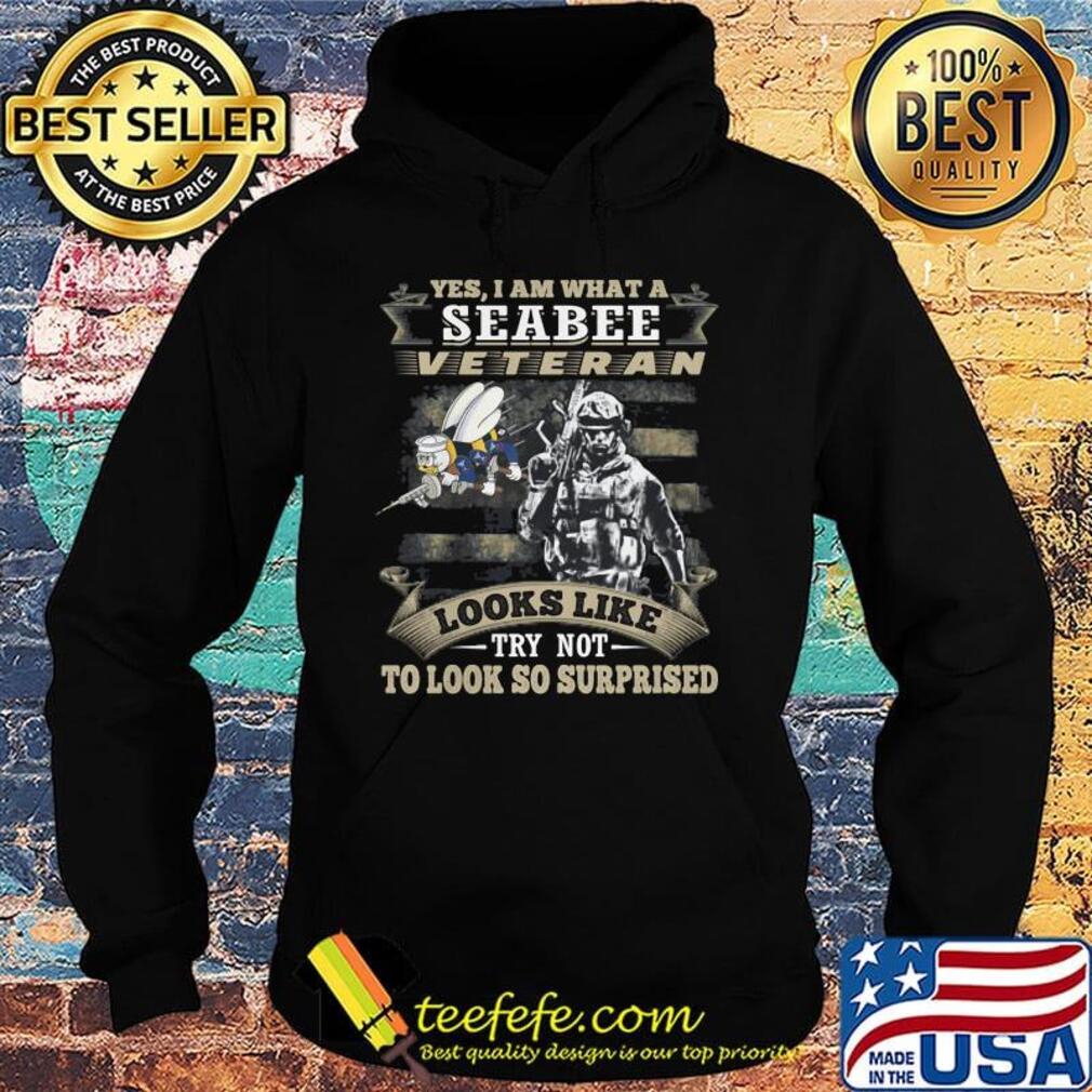 Yes I Am What A Seabee Veteran Looks Like Try Not To Look So Surpriesd Shirt Hoodie Yes I Am What A Seabee Veteran Looks Like Try Not To Look So Surpriesd Shirt Hoodie