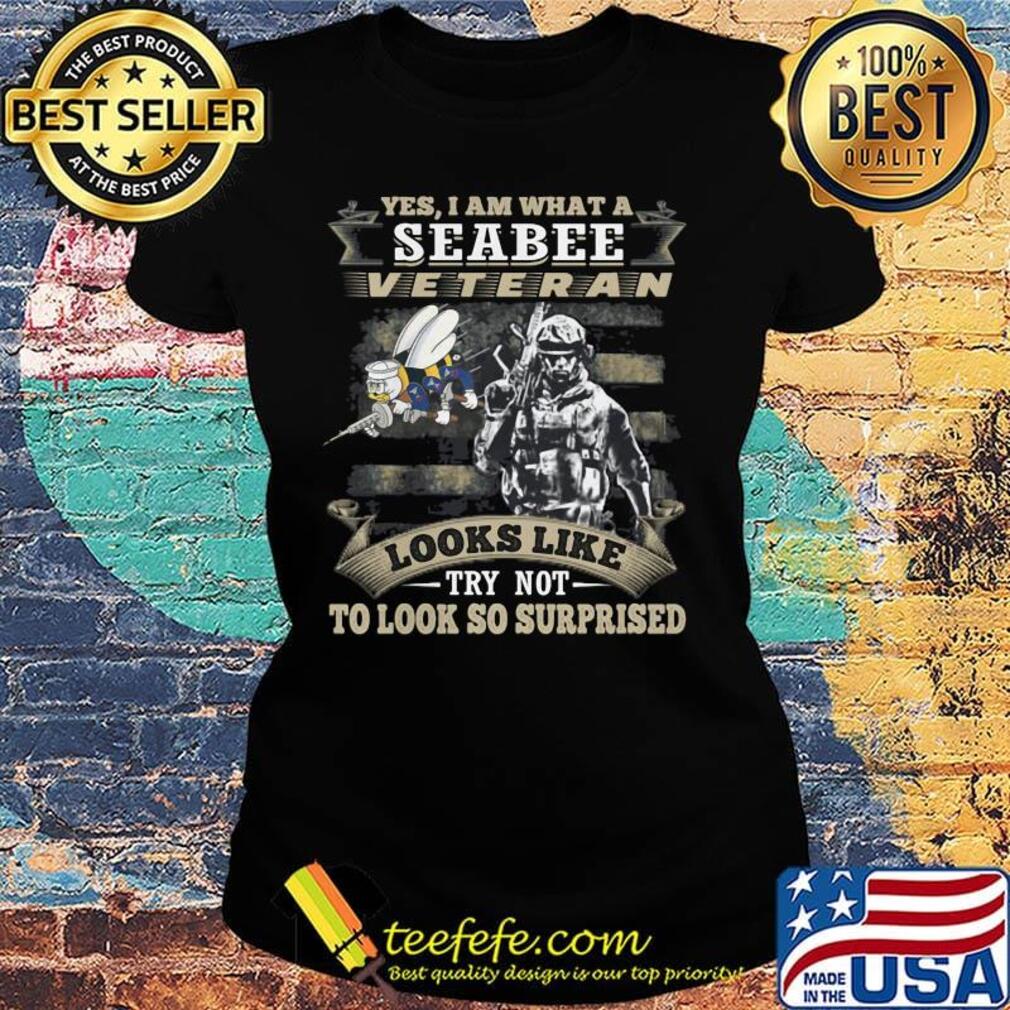 Yes I Am What A Seabee Veteran Looks Like Try Not To Look So Surpriesd Shirt Ladies tee Yes I Am What A Seabee Veteran Looks Like Try Not To Look So Surpriesd Shirt Ladies tee