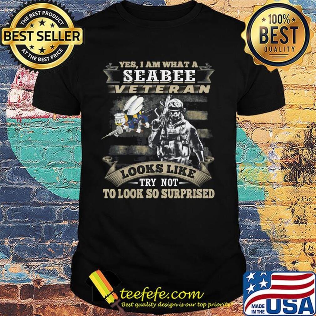 Yes I Am What A Seabee Veteran Looks Like Try Not To Look So Surpriesd Shirt Yes I Am What A Seabee Veteran Looks Like Try Not To Look So Surpriesd Shirt