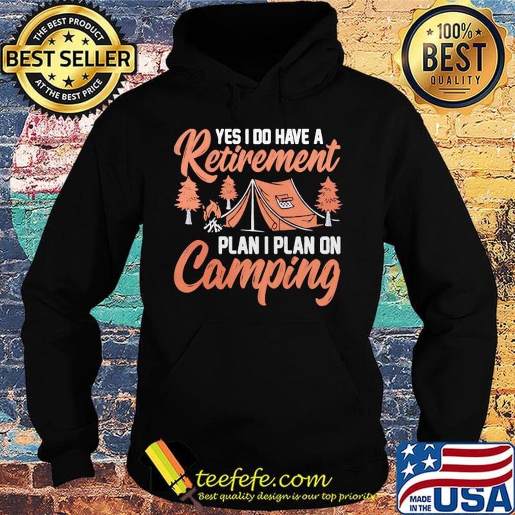 Yes I do have a retirement plan I plan on Camping s Hoodie Yes I do have a retirement plan I plan on Camping s Hoodie