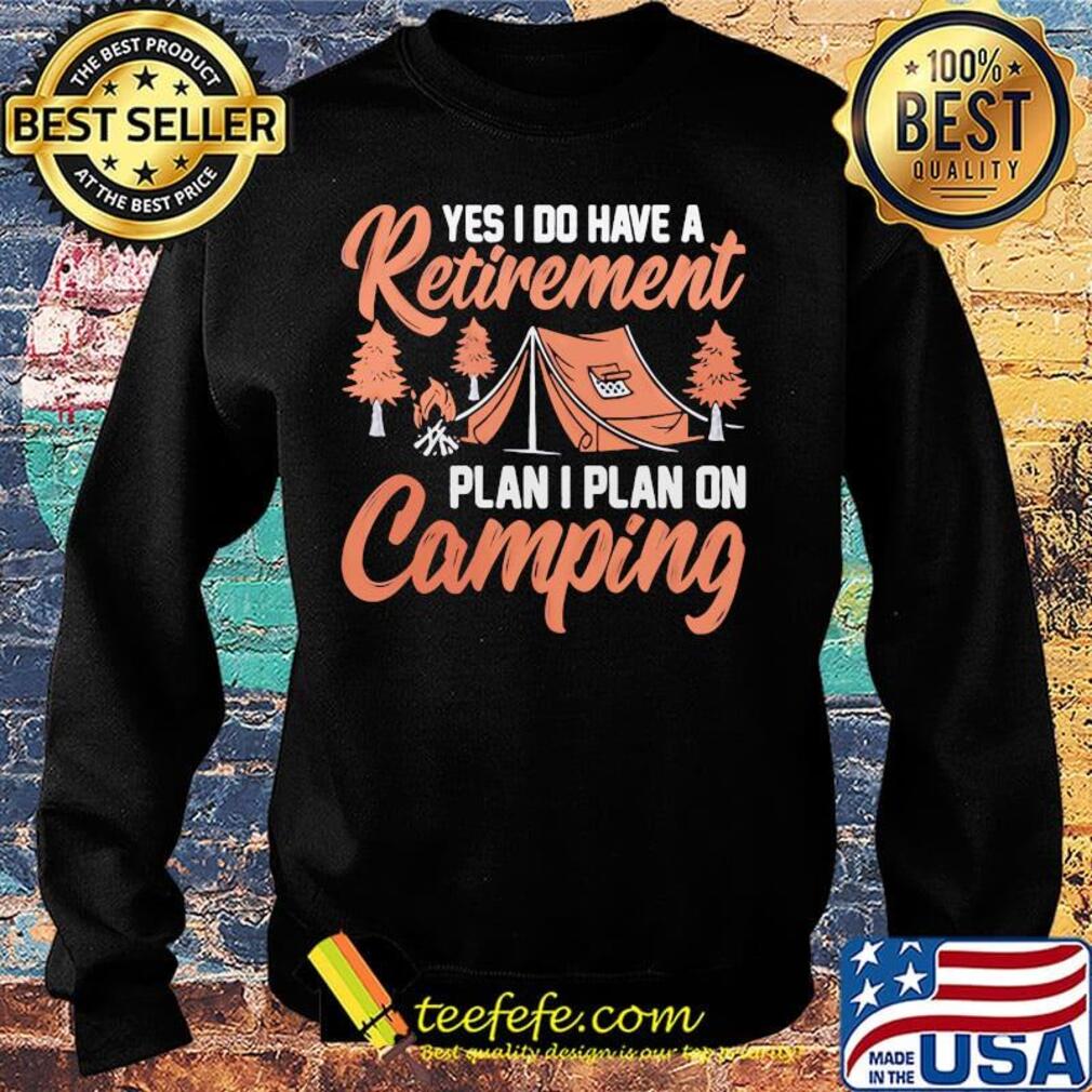 Yes I do have a retirement plan I plan on Camping s Sweater Yes I do have a retirement plan I plan on Camping s Sweater