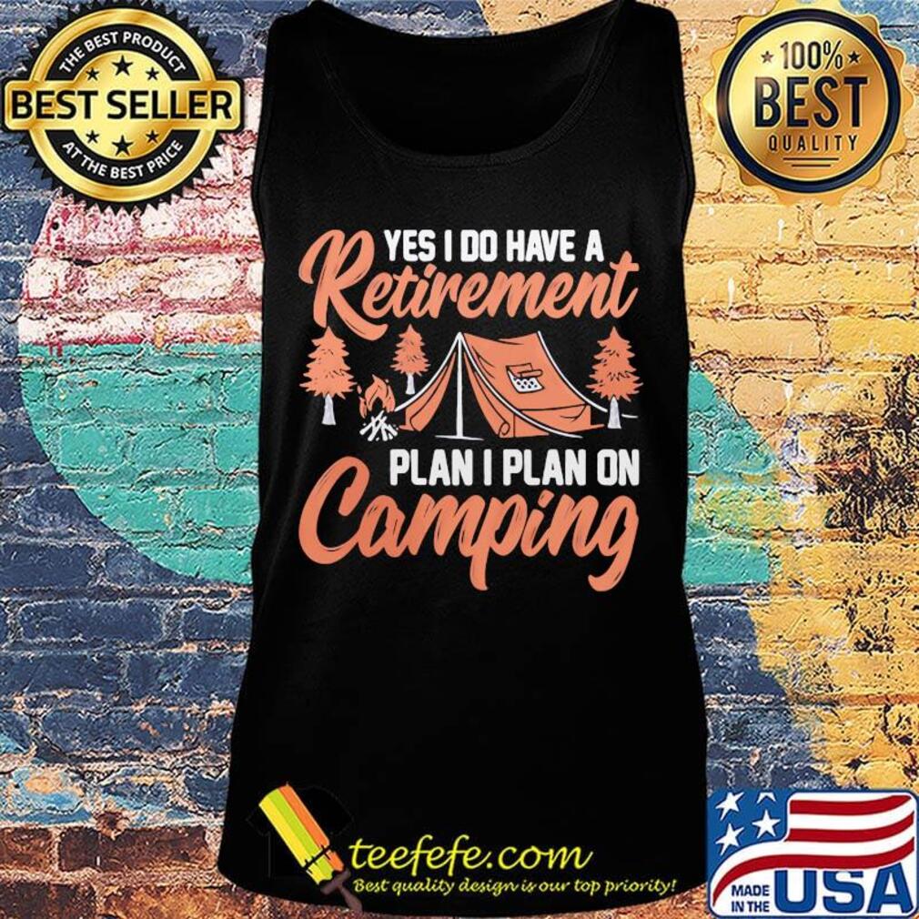 Yes I do have a retirement plan I plan on Camping s Tank top Yes I do have a retirement plan I plan on Camping s Tank top