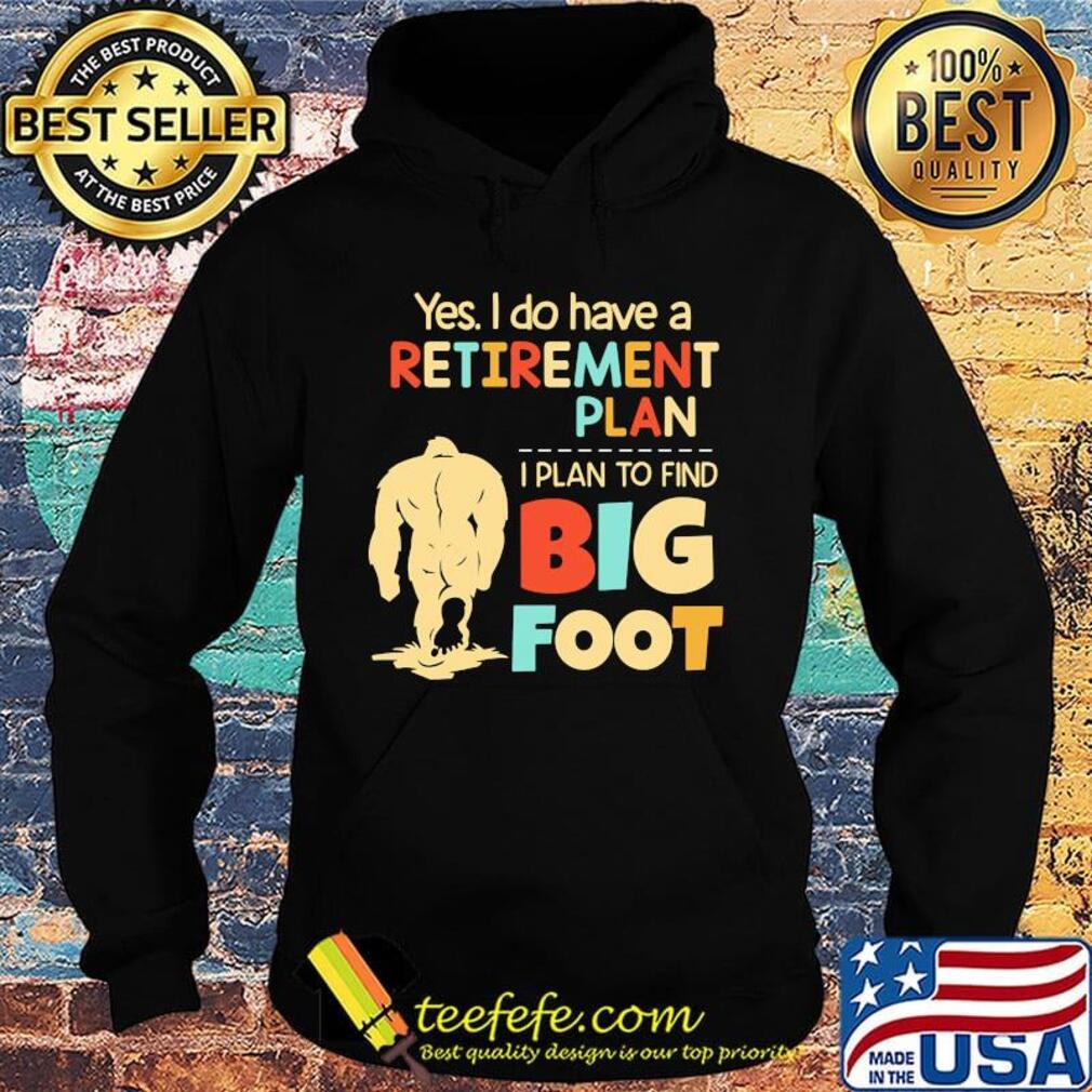 Yes I do have a retirement plan I plan to find bigfoot s Hoodie Yes I do have a retirement plan I plan to find bigfoot s Hoodie