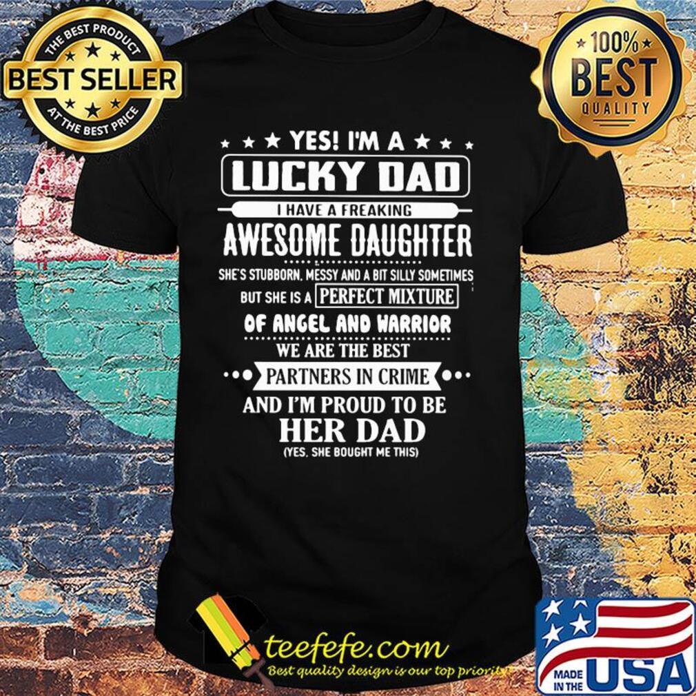Yes I'm a lucky dad awesome daughter and I'm proud to be her dad shirt
