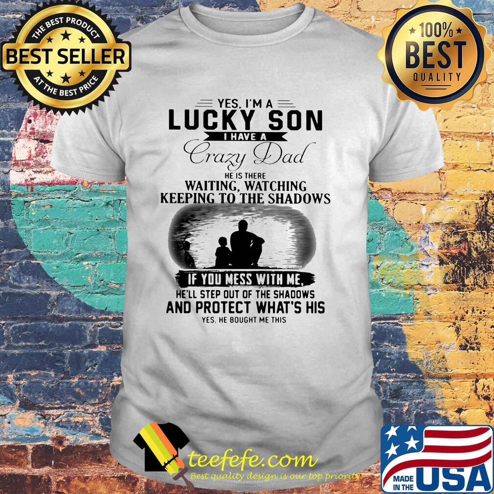 Yes I'm a lucky son I have a crazy dad and protect what's his shirt