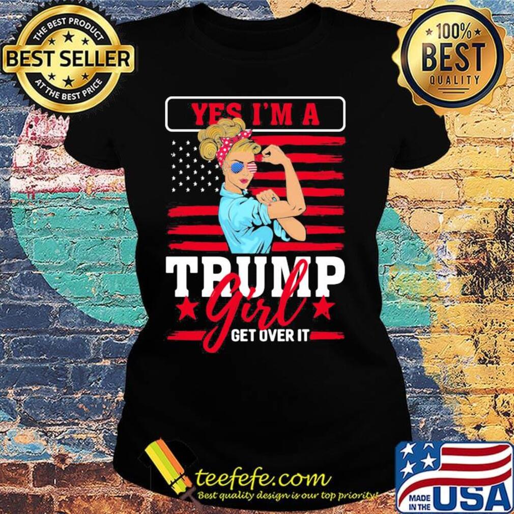 Yes I'm A Trump Girl Get Over It American Flag Independence Day Shirt Ladies tee Yes I'm A Trump Girl Get Over It American Flag Independence Day Shirt Ladies tee