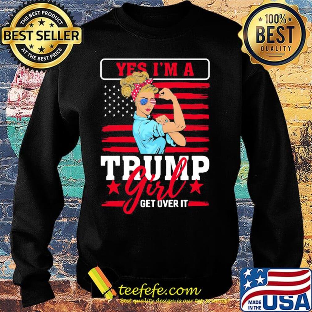 Yes I'm A Trump Girl Get Over It American Flag Independence Day Shirt Sweater Yes I'm A Trump Girl Get Over It American Flag Independence Day Shirt Sweater