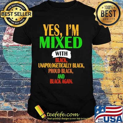 Yes I'm mixed with black unapologetically black proud black and black again shirt