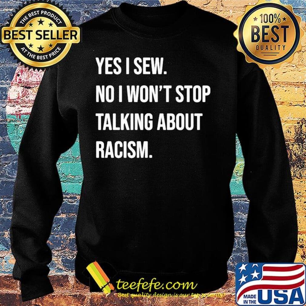 Yes i sew no won't stop talking about racism s Sweater Yes i sew no won't stop talking about racism s Sweater