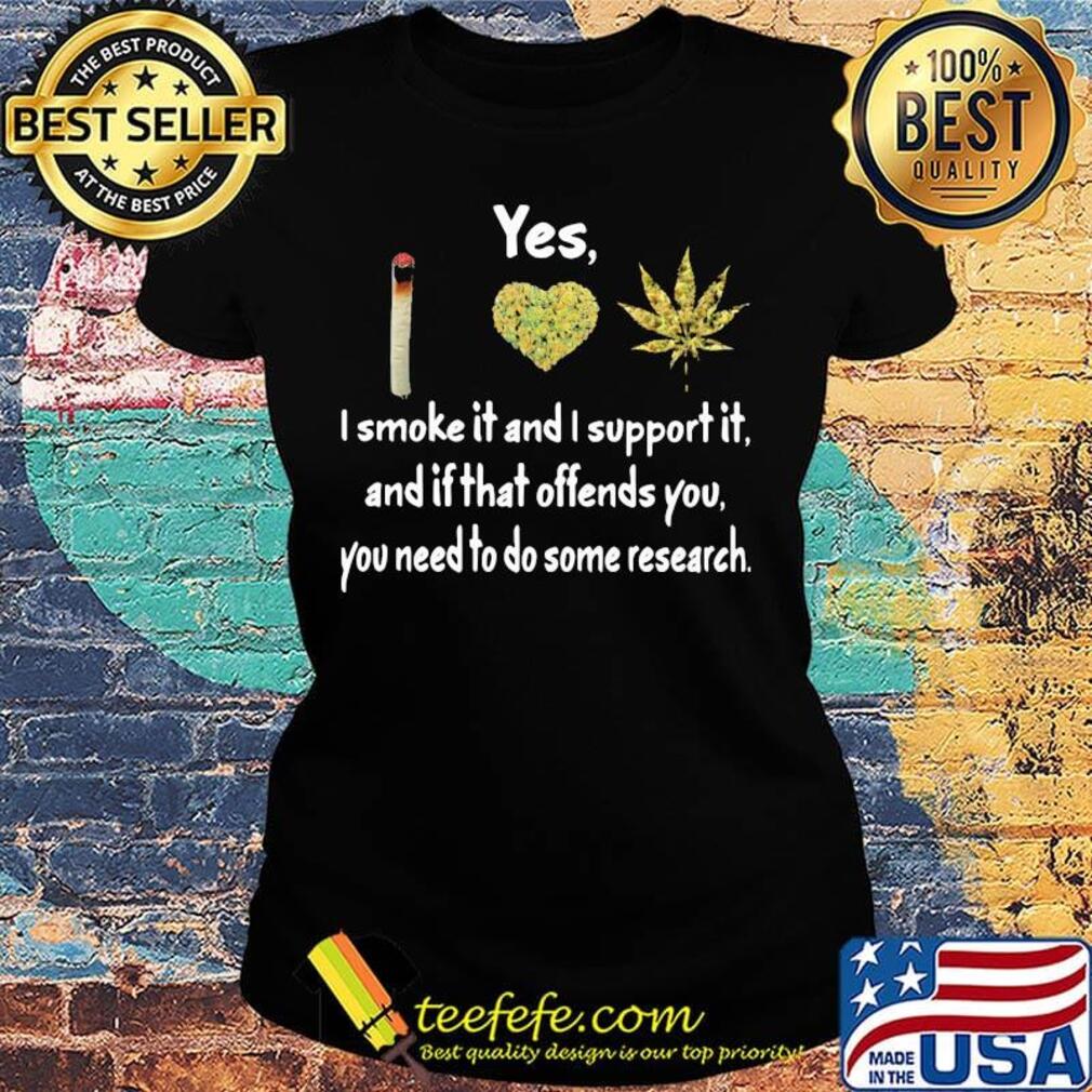 Yes I Smoke It And I Support It And If That Offends You You Need To Do Some Research Weed Shirt Ladies tee Yes I Smoke It And I Support It And If That Offends You You Need To Do Some Research Weed Shirt Ladies tee