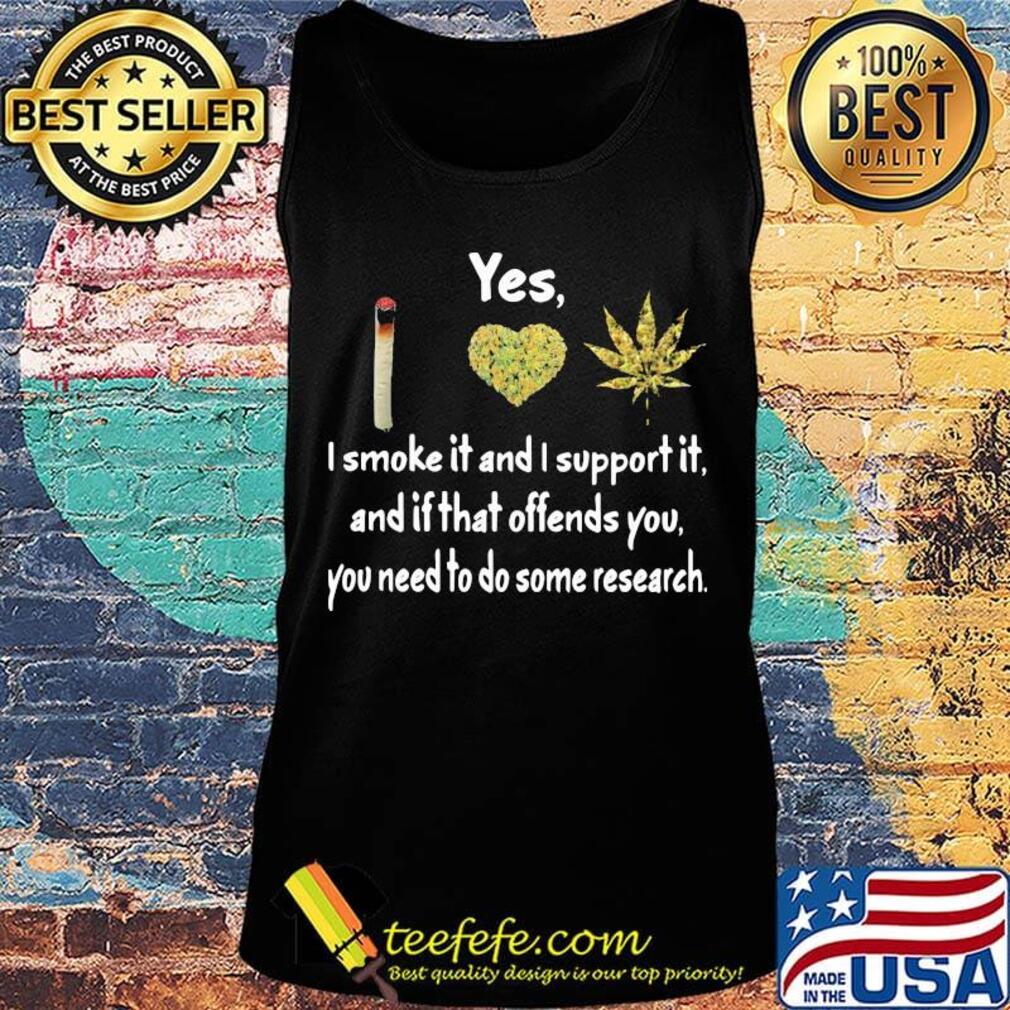 Yes I Smoke It And I Support It And If That Offends You You Need To Do Some Research Weed Shirt Tank top Yes I Smoke It And I Support It And If That Offends You You Need To Do Some Research Weed Shirt Tank top