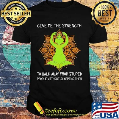 Yoga grinch give me the strength to walk away from stupid people without slapping them shirt