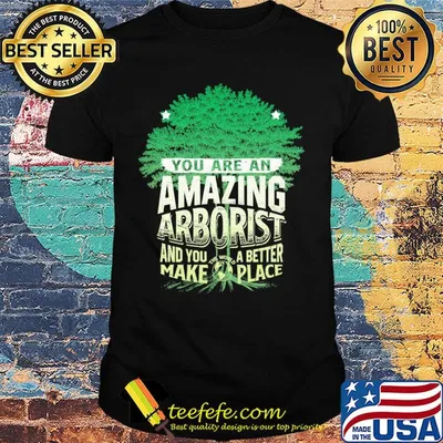 You are amazing arborist and you a better make place shirt