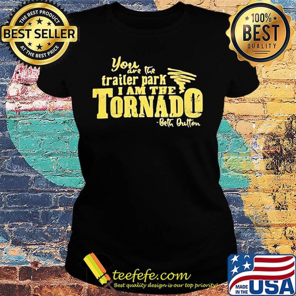 You are the trailer park i am the tornado beth dutton signature s Ladies tee You are the trailer park i am the tornado beth dutton signature s Ladies tee