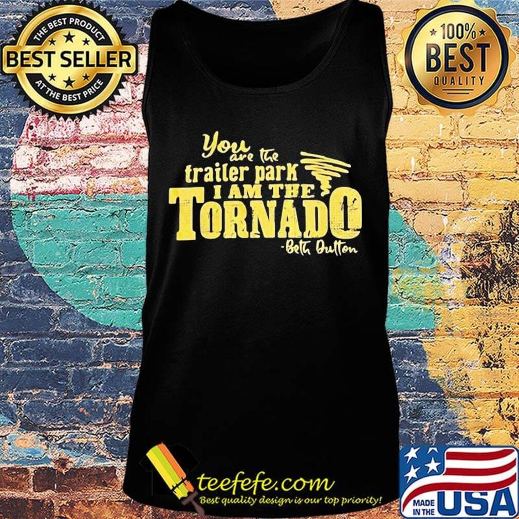 You are the trailer park i am the tornado beth dutton signature s Tank top You are the trailer park i am the tornado beth dutton signature s Tank top