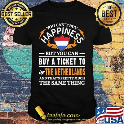 You Can't Buy Happiness But You Can Buy A Ticket To The Netherlands The Same Thing Shirt