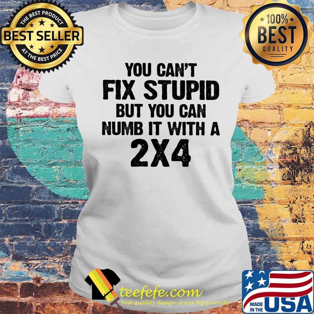 You can't fix stupid but you can numb it with a 2x4 white shirta Laides tee You can't fix stupid but you can numb it with a 2x4 white shirta Laides tee