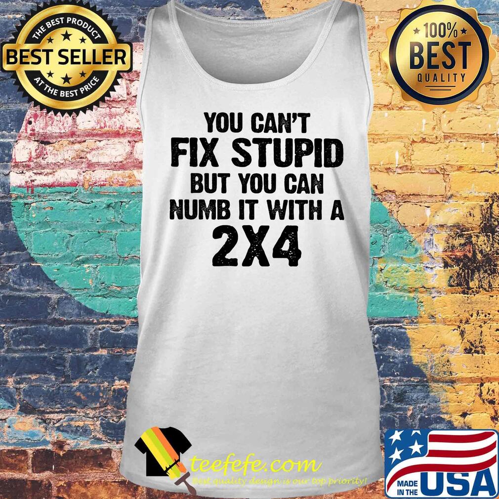 You can't fix stupid but you can numb it with a 2x4 white shirta Tank top You can't fix stupid but you can numb it with a 2x4 white shirta Tank top