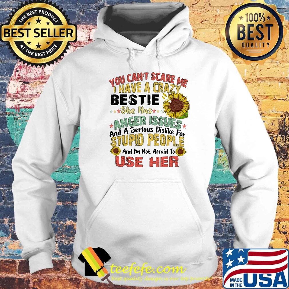 You can't scare me I have a crazy bestie she has anger issues sunflower s Hoodie You can't scare me I have a crazy bestie she has anger issues sunflower s Hoodie