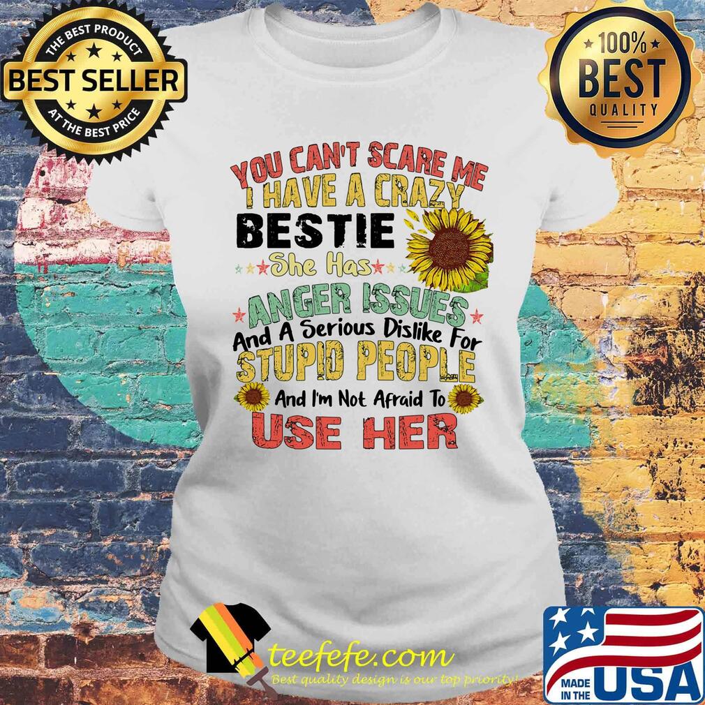 You can't scare me I have a crazy bestie she has anger issues sunflower s Laides tee You can't scare me I have a crazy bestie she has anger issues sunflower s Laides tee