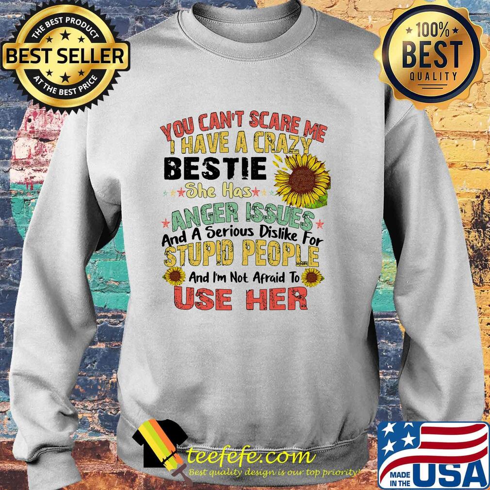 You can't scare me I have a crazy bestie she has anger issues sunflower s Sweater You can't scare me I have a crazy bestie she has anger issues sunflower s Sweater